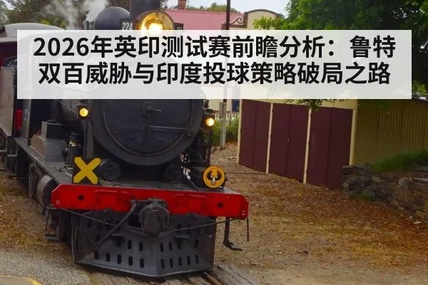 2026年英印测试赛前瞻分析：鲁特双百威胁与印度投球策略破局之路