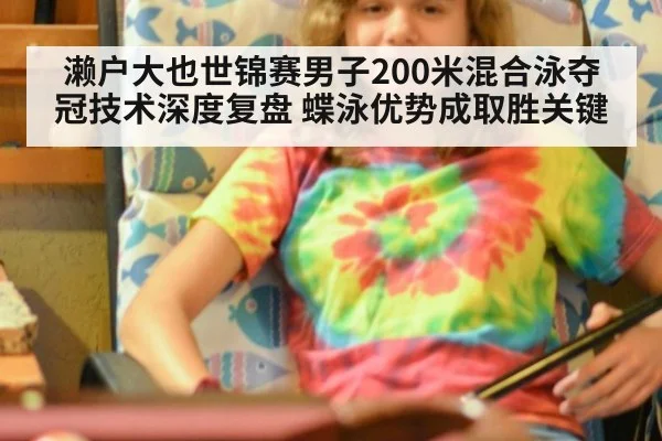 濑户大也世锦赛男子200米混合泳夺冠技术深度复盘 蝶泳优势成取胜关键
