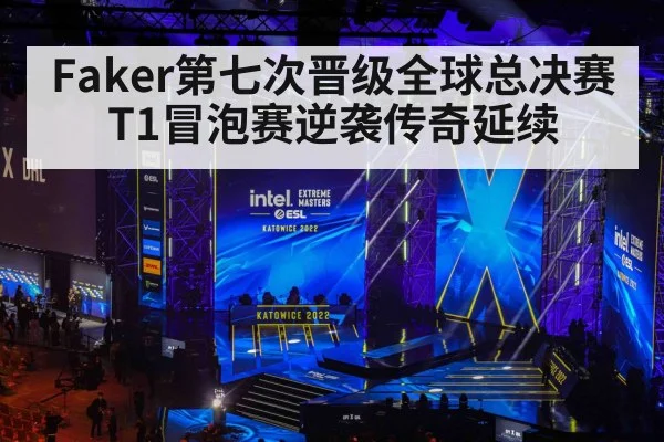 Faker第七次晋级全球总决赛T1冒泡赛逆袭传奇延续