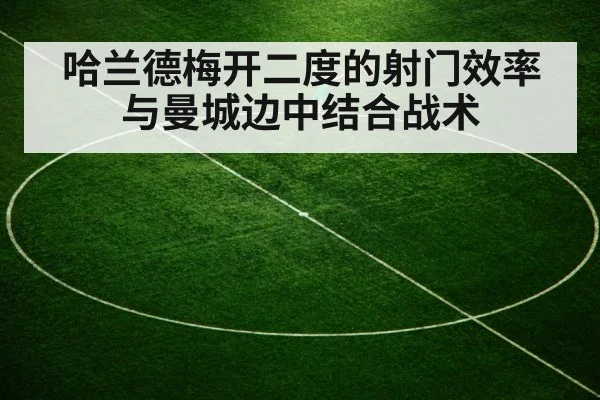 哈兰德梅开二度的射门效率与曼城边中结合战术