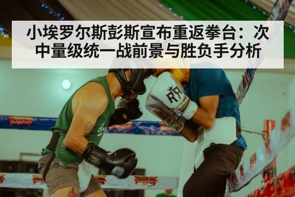 小埃罗尔斯彭斯宣布重返拳台:次中量级统一战前景与胜负手分析