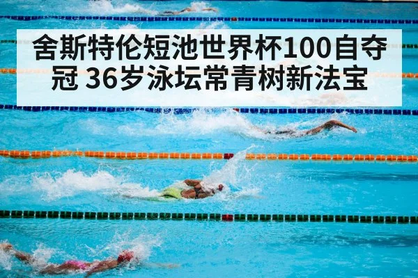 舍斯特伦短池世界杯100自夺冠 36岁泳坛常青树新法宝